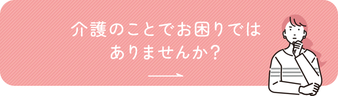 介護のことでお困りではありませんか？